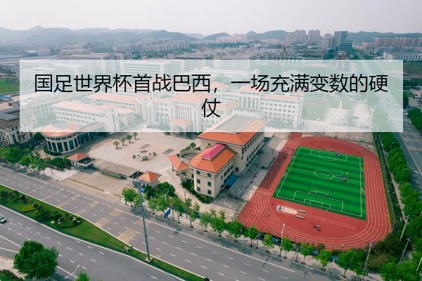 国足世界杯首战巴西，一场充满变数的硬仗