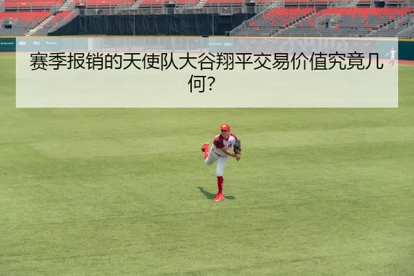 赛季报销的天使队大谷翔平交易价值究竟几何？