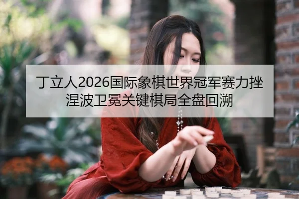 ding-li-ren-guo-ji-xiang-qi-shi-jie-guan-jun-sai-li-cuo-nie-bo-wei-mian-guan-jian-qi-ju-quan-pan-hui-su-1-508.jpg