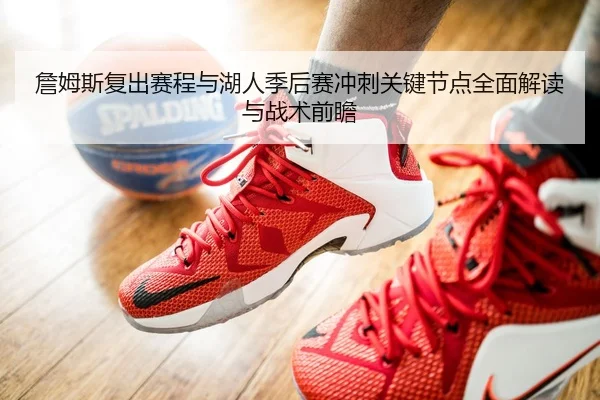 詹姆斯复出赛程与湖人季后赛冲刺关键节点全面解读与战术前瞻