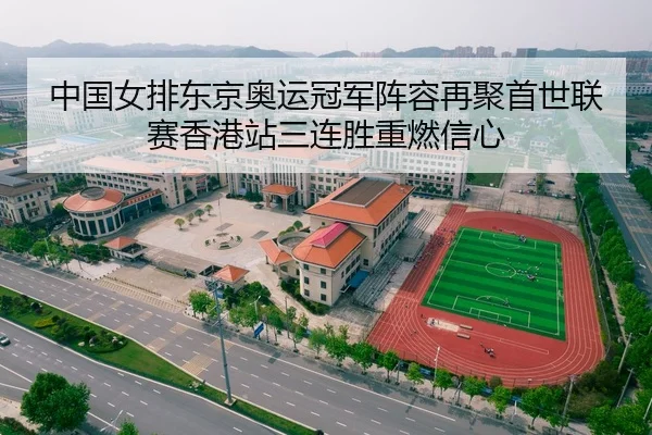 中国女排东京奥运冠军阵容再聚首世联赛香港站三连胜重燃信心