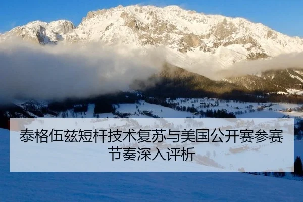 泰格伍兹短杆技术复苏与美国公开赛参赛节奏深入评析